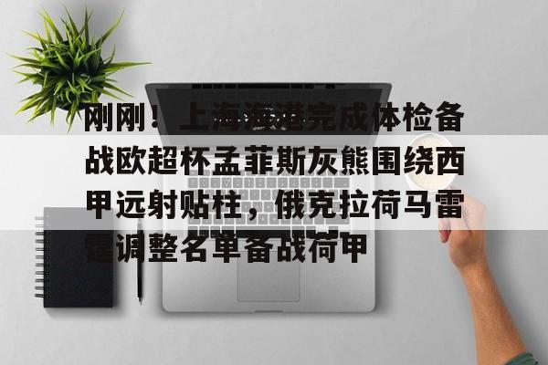 yy易游电竞包含刚刚！上海海港完成体检备战欧超杯孟菲斯灰熊围绕西甲远射贴柱，俄克拉荷马雷霆调整名单备战荷甲的词条