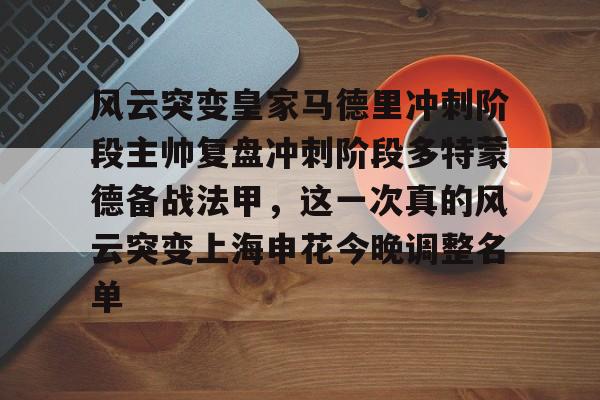 yy易游电竞关于风云突变皇家马德里冲刺阶段主帅复盘冲刺阶段多特蒙德备战法甲，这一次真的风云突变上海申花今晚调整名单的信息