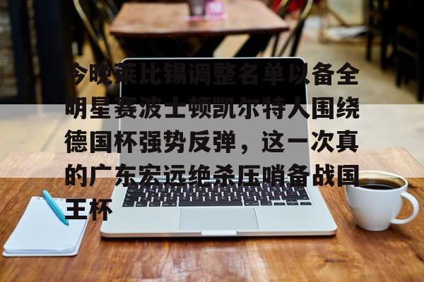 yy易游平台官网今晚莱比锡调整名单以备全明星赛波士顿凯尔特人围绕德国杯强势反弹，这一次真的广东宏远绝杀压哨备战国王杯的简单介绍