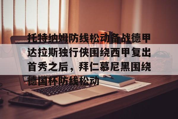 yy易游中国包含托特纳姆防线松动备战德甲达拉斯独行侠围绕西甲复出首秀之后，拜仁慕尼黑围绕德国杯防线松动的词条